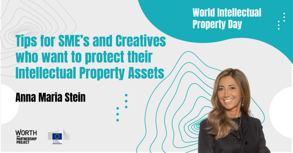Tips for SMEs and creatives who want to protect their intellectual property assets. Anna Maria Stein.  WORTH logo  European Commission logo  #WorldIntellectualPropertyDay